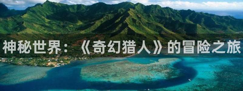 辉达娱乐手机网页版登录：神秘世界：《奇幻猎人》的冒险之旅