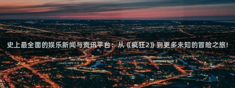 辉达娱乐科技：史上最全面的娱乐新闻与资讯平台：从《疯狂2》到