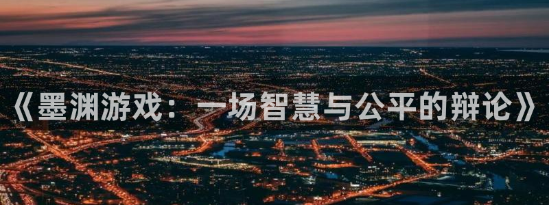 辉达娱乐怎么注册：《墨渊游戏：一场智慧与公平的辩论》