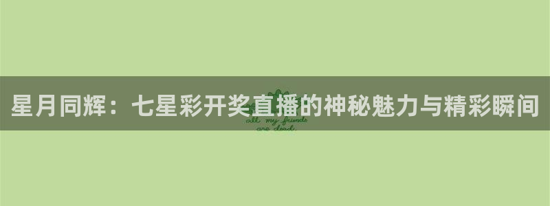 玩球nba直播：星月同辉：七星彩开奖直播的神秘魅力与精彩瞬间